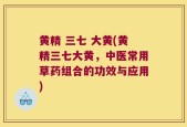 黄精 三七 大黄(黄精三七大黄，中医常用草药组合的功效与应用)
