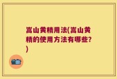 嵩山黄精用法(嵩山黄精的使用方法有哪些？)