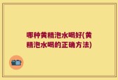 哪种黄精泡水喝好(黄精泡水喝的正确方法)