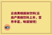 云南黄精固体饮料(云南产黄精饮料上市，营养丰富，味道独特)