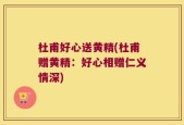 杜甫好心送黄精(杜甫赠黄精：好心相赠仁义情深)