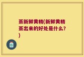 蒸新鲜黄精(新鲜黄精蒸出来的好处是什么？)
