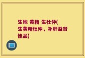 生地 黄精 生杜仲(生黄精杜仲，补肝益肾佳品)