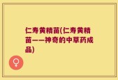 仁寿黄精苗(仁寿黄精苗——神奇的中草药成品)