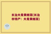 长治大麦黄精茶(长治市特产：大麦黄精茶)