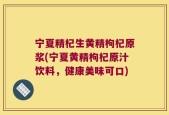 宁夏精杞生黄精枸杞原浆(宁夏黄精枸杞原汁饮料，健康美味可口)