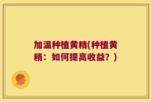 加温种植黄精(种植黄精：如何提高收益？)