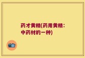 药才黄精(药用黄精：中药材的一种)