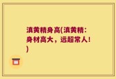 滇黄精身高(滇黄精：身材高大，远超常人！)