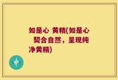 如是心 黄精(如是心  契合自然，呈现纯净黄精)