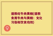 道教吃牛肉黄精(道教食用牛肉与黄精：文化习俗和饮食功效)