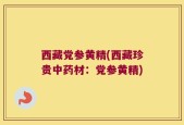 西藏党参黄精(西藏珍贵中药材：党参黄精)