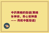 中药黄精的俗语(黄精补神将，养心安神康 —— 传统中医俗语)
