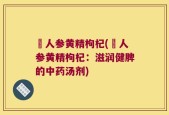峂人参黄精枸杞(峂人参黄精枸杞：滋润健脾的中药汤剂)