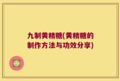九制黄精糖(黄精糖的制作方法与功效分享)
