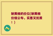 制黄精的价位(制黄精价格公布，实惠又优质！)