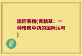 国际黄精(黄精草：一种传统中药的国际认可)
