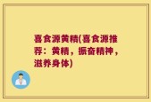 喜食源黄精(喜食源推荐：黄精，振奋精神，滋养身体)
