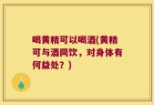 喝黄精可以喝酒(黄精可与酒同饮，对身体有何益处？)