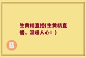 生黄精直播(生黄精直播，温暖人心！)