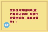 党参杜仲黄精炖鸡(重口味鸡汤来啦！炖制杜仲黄精鸡肉，美味又营养！)