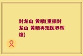 封龙山 黄精(重振封龙山 黄精再现医界辉煌)