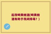 起夜喝黄精酒(喝黄精酒有助于夜间排毒？)