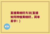 直播黄精籽方法(直播如何种植黄精籽，简单易学！)