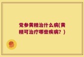 党参黄精治什么病(黄精可治疗哪些疾病？)