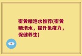 密黄精泡水推荐(密黄精泡水，提升免疫力，保健养生)