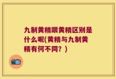 九制黄精跟黄精区别是什么呢(黄精与九制黄精有何不同？)