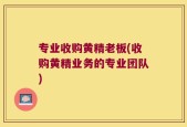 专业收购黄精老板(收购黄精业务的专业团队)