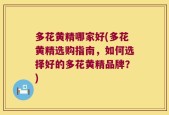 多花黄精哪家好(多花黄精选购指南，如何选择好的多花黄精品牌？)