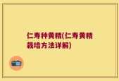 仁寿种黄精(仁寿黄精栽培方法详解)