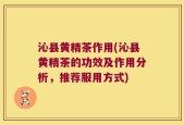 沁县黄精茶作用(沁县黄精茶的功效及作用分析，推荐服用方式)
