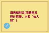酒黄精别名(酒黄精又称什锦藤，小名“仙人球”)
