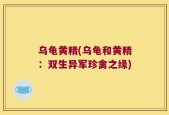 乌龟黄精(乌龟和黄精：双生异军珍禽之缘)