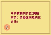 中药黄精的价位(黄精市价：价格区间及购买方法)