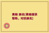 黄精 肺炎(黄精提供帮助，对抗肺炎)