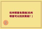 杭州哪里有黄精(杭州哪里可以找到黄精？)