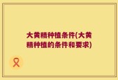 大黄精种植条件(大黄精种植的条件和要求)