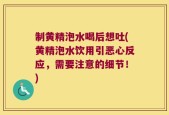 制黄精泡水喝后想吐(黄精泡水饮用引恶心反应，需要注意的细节！)