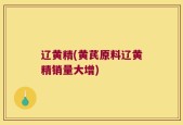 辽黄精(黄芪原料辽黄精销量大增)