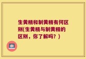 生黄精和制黄精有何区别(生黄精与制黄精的区别，你了解吗？)