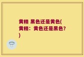 黄精 黑色还是黄色(黄精：黄色还是黑色？)