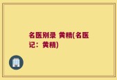 名医别录 黄精(名医记：黄精)