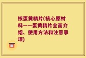核蛋黄精片(核心原材料——蛋黄精片全面介绍、使用方法和注意事项)