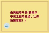 去黄精华干货(黄精华干货之精华总结，让你快速掌握！)