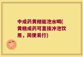 中成药黄精能泡水喝(黄精成药可直接冲泡饮用，简便易行)
