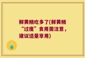 鲜黄精吃多了(鲜黄精“过度”食用需注意，建议适量享用)